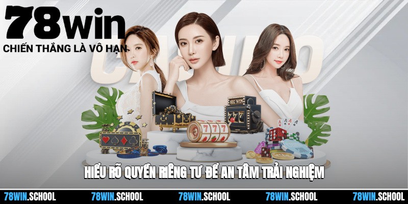 Hiểu rõ Quyền riêng tư để an tâm trải nghiệm